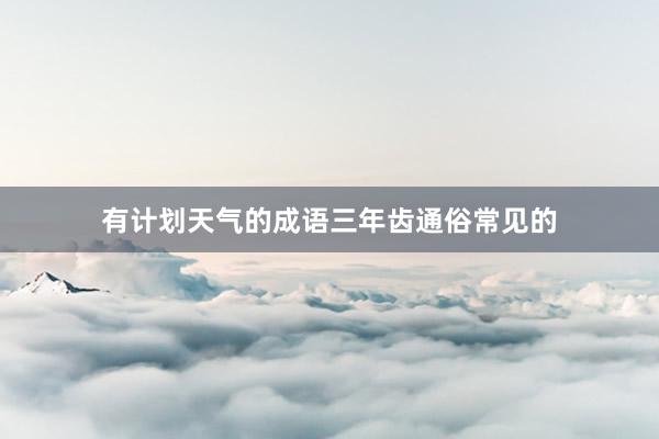 有计划天气的成语三年齿通俗常见的