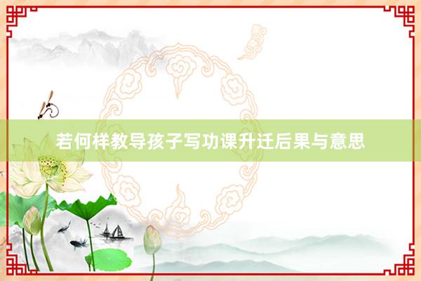 若何样教导孩子写功课升迁后果与意思