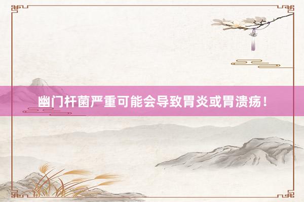 幽门杆菌严重可能会导致胃炎或胃溃疡！