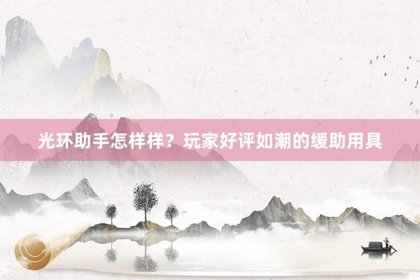 光环助手怎样样？玩家好评如潮的缓助用具