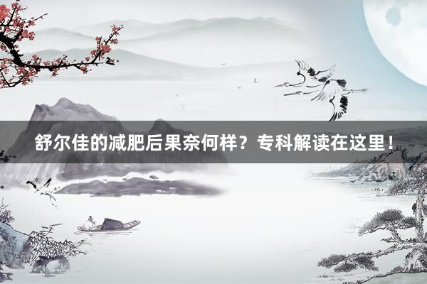 舒尔佳的减肥后果奈何样？专科解读在这里！