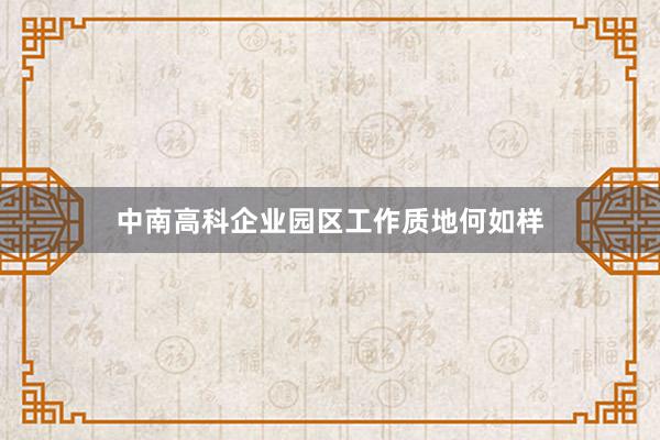 中南高科企业园区工作质地何如样